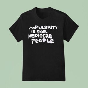 Popularity Is For Mediocre People T Shirt