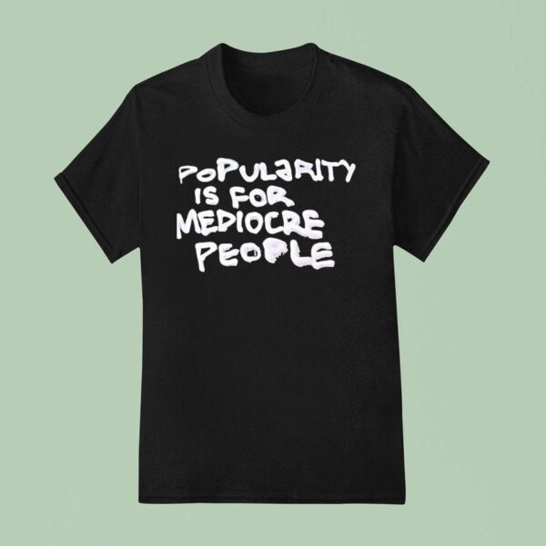 Popularity Is For Mediocre People T Shirt
