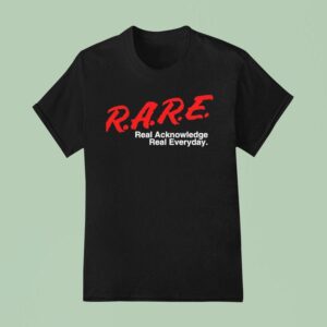 Rare Real Acknowledge Real Everyday T Shirt