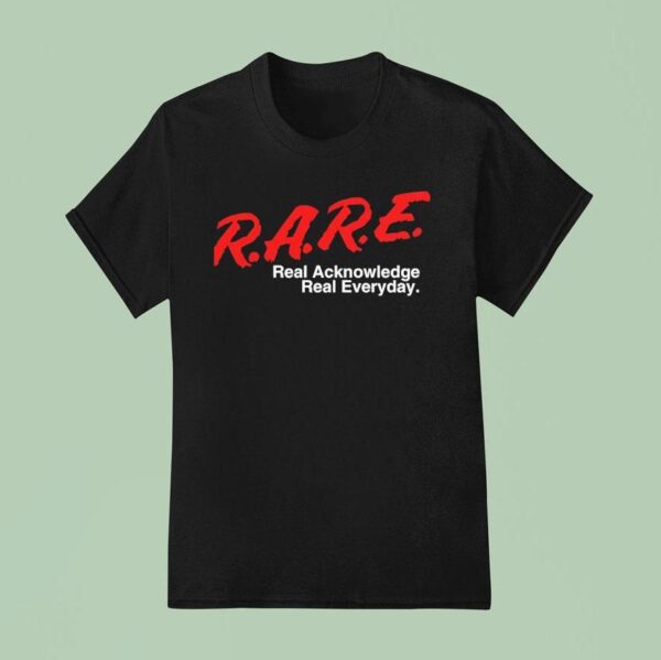 Rare Real Acknowledge Real Everyday T Shirt