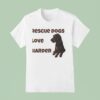 Rescue Dogs Love Harder T Shirt