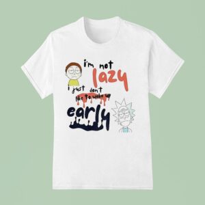 Rick And Morty I M Not Lazy I Just Don T Like To Wake Up Early T Shirt