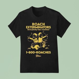 Roach Exterminators Everybody Has Reaches Roaches T Shirt