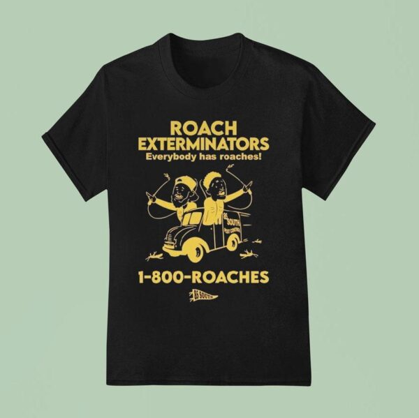 Roach Exterminators Everybody Has Reaches Roaches T Shirt