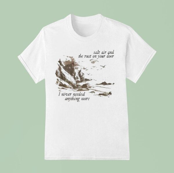 Salt Air And The Rust On Your Door I Never Needed Anything More T Shirt