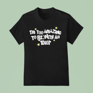 Saskay I M Too Amazing To Be With An Idio T Shirt