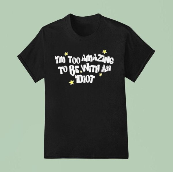 Saskay I M Too Amazing To Be With An Idio T Shirt