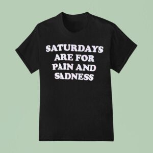 Saturdays Are For Pain And Sadness T Shirt