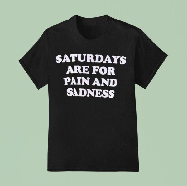 Saturdays Are For Pain And Sadness T Shirt