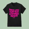Senses Have You Ever Had A Broken Hear T Shirt