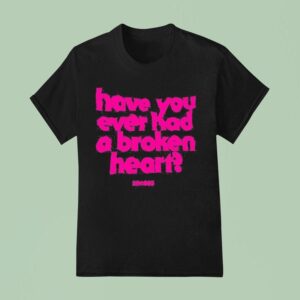Senses Have You Ever Had A Broken Hear T Shirt