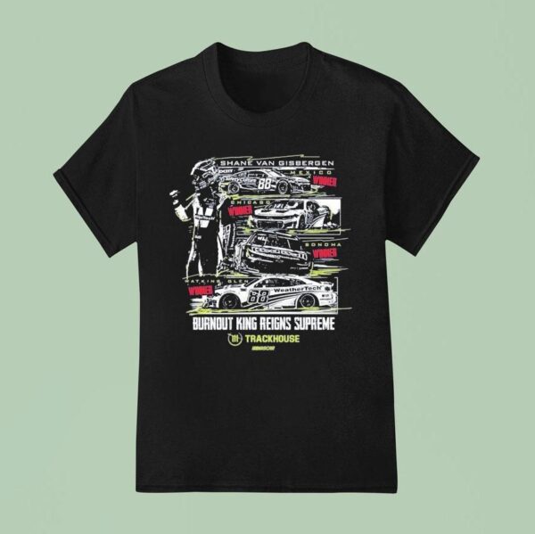 Shane Van Gisbergen Watkins Glen Winner Burnout King Reigns Supreme Trackhouse Nascar T Shirt