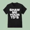 Shaw Me Your Td S T Shirt