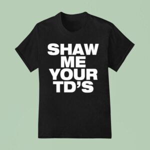 Shaw Me Your Td S T Shirt