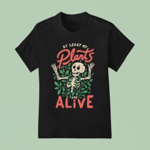 Skeleton At Least My Plants Are Alive T Shirt