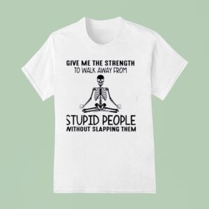 Skeleton Give Me The Strength To Walk Away From Stpid People Without Slapping Them T Shirt