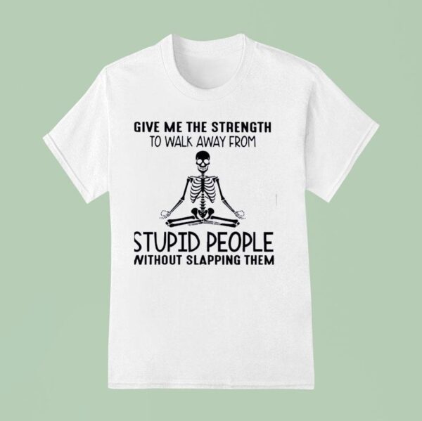 Skeleton Give Me The Strength To Walk Away From Stpid People Without Slapping Them T Shirt