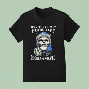 Skull Don T Like Me Fck Off Problem Solved T Shirt