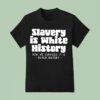 Slavery Is White History How We Survived It Is Black History T Shirt