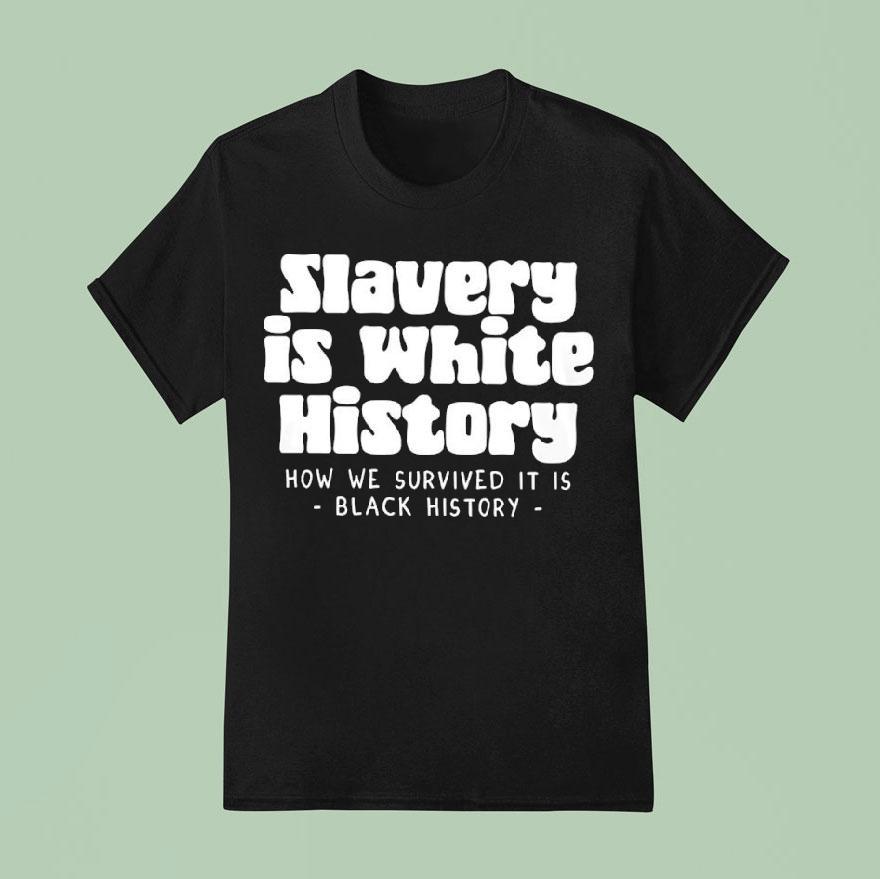 Slavery Is White History How We Survived It Is Black History T Shirt