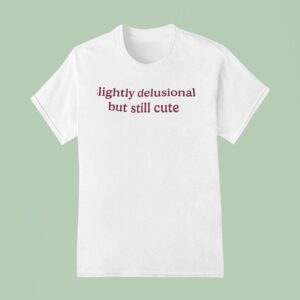 Slightly Delusional But Still Cute T Shirt