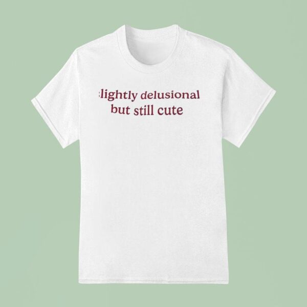 Slightly Delusional But Still Cute T Shirt