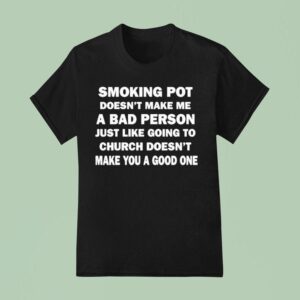 Smoking Pot Doesn T Make Me A Bad Person Just Like Going To Church Doesn T Make You A Good One T Shirt