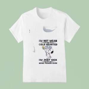 Snoopy I M Not Mean Or Cold Hearted I M Just Sick Of Being Fucked Over T Shirt