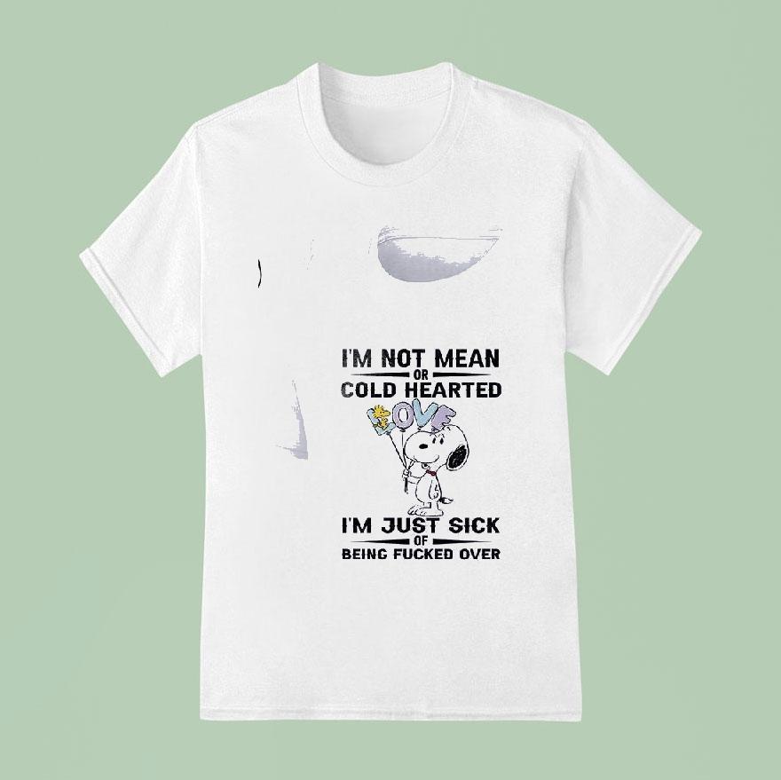 Snoopy I M Not Mean Or Cold Hearted I M Just Sick Of Being Fucked Over T Shirt