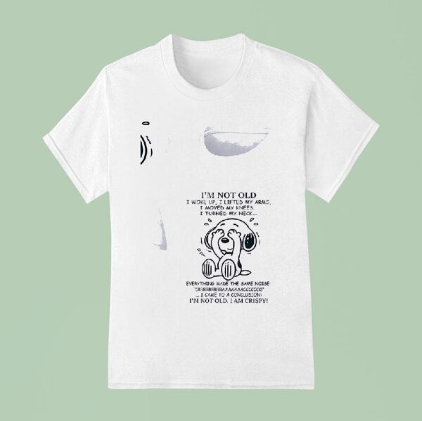 Snoopy I M Not Old I Woke Up I Lifted My Arms I Moved My Knees I Turned My Neck T Shirt