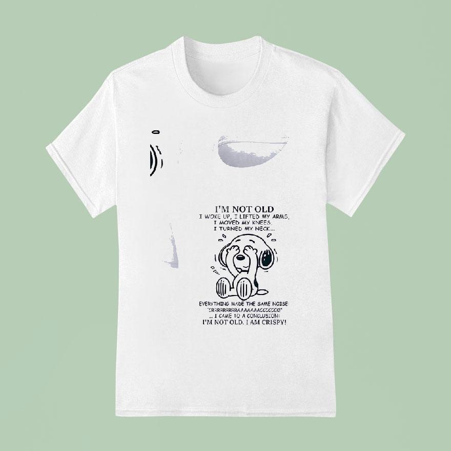 Snoopy I M Not Old I Woke Up I Lifted My Arms I Moved My Knees I Turned My Neck T Shirt