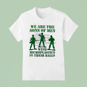 Soldier We Are The Sons Of Men With Microplastics In Their Balls T Shirt