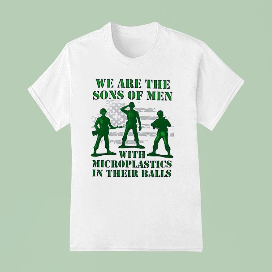 Soldier We Are The Sons Of Men With Microplastics In Their Balls T Shirt