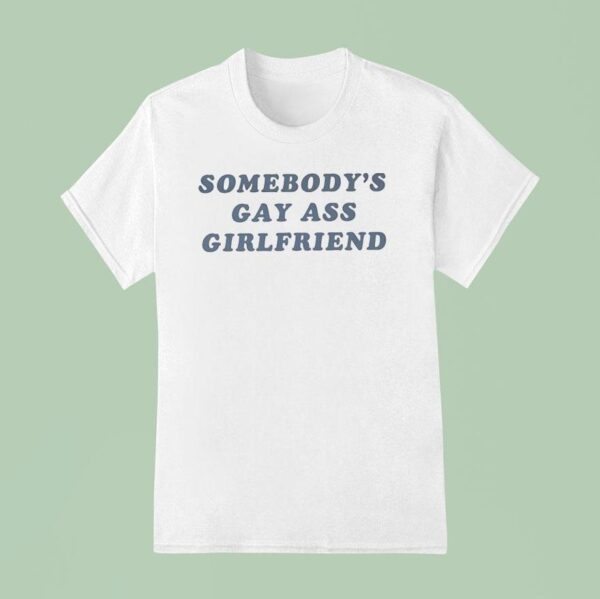 Somebody S Gay Ass Girlfriend T Shirt