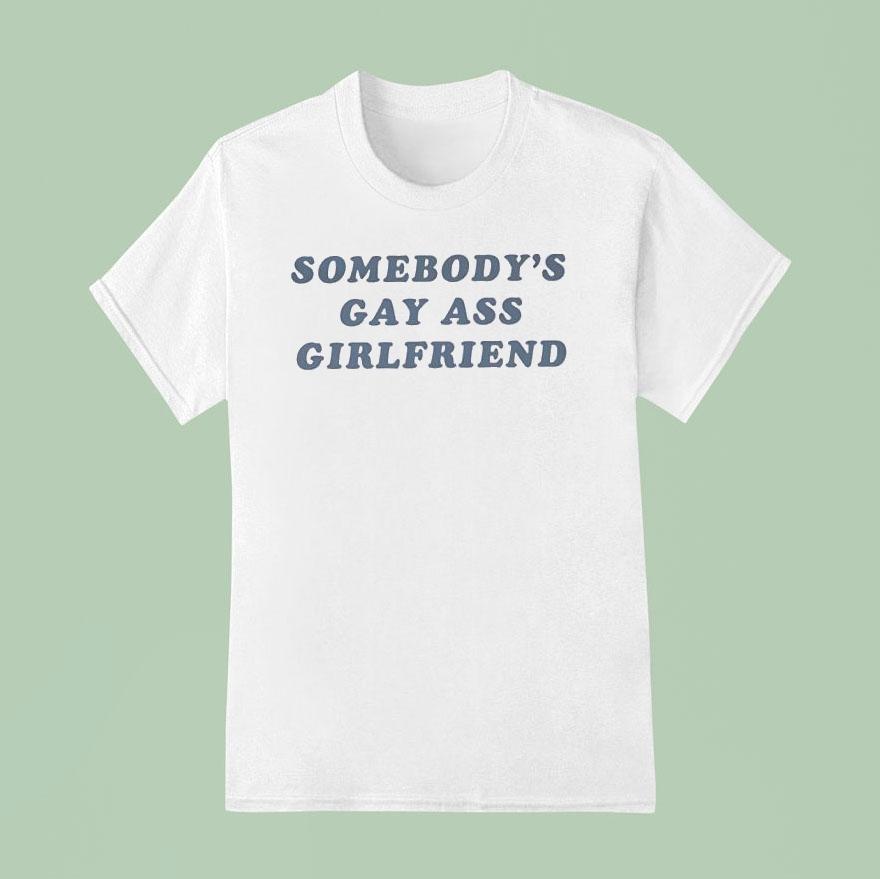 Somebody S Gay Ass Girlfriend T Shirt
