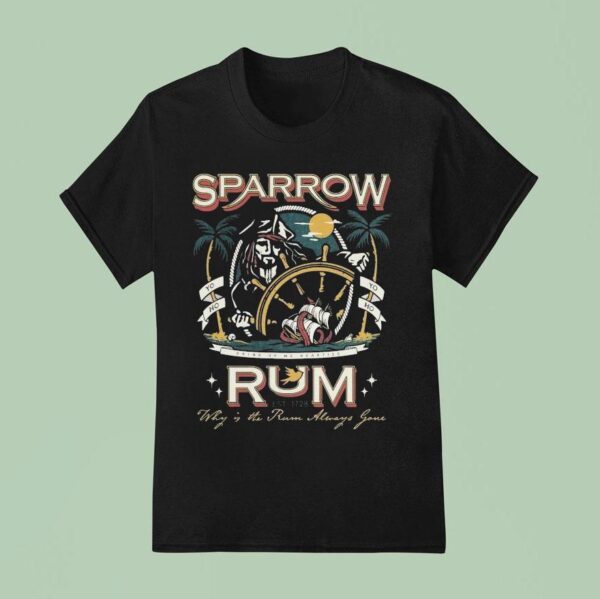 Sparrow Rum Drink Up Me Hearties Why In The Rum Always Gone Est T Shirt
