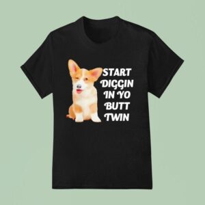 Start Diggin In Yo Butt Twin Corgi T Shirt