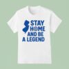 Stay Home And Be A Legend T Shirt