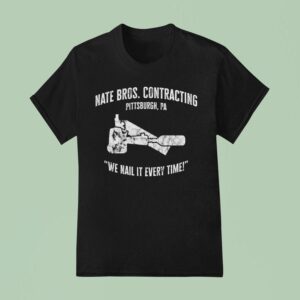 Steve Hofstetter Nate Bros Contracting We Nail It Every Time Pittsburgh Pa T Shirt