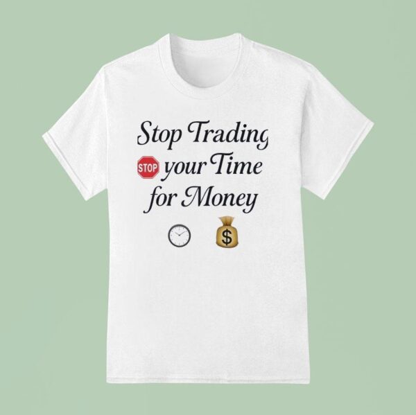 Stop Trading Stop Your Time For Money T Shirt