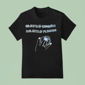 Subjects Of Pleasure Not Objects Of Conques T Shirt