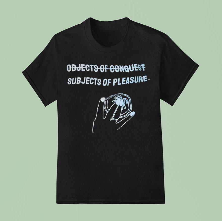 Subjects Of Pleasure Not Objects Of Conques T Shirt