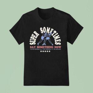 Super Sometimes Say Something Now You Re Burning All Your Bridges To The Ground Boxer T Shirt