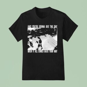 Swear To God And You Re Gonna See The Day When It All Comes Back Your Way T Shirt