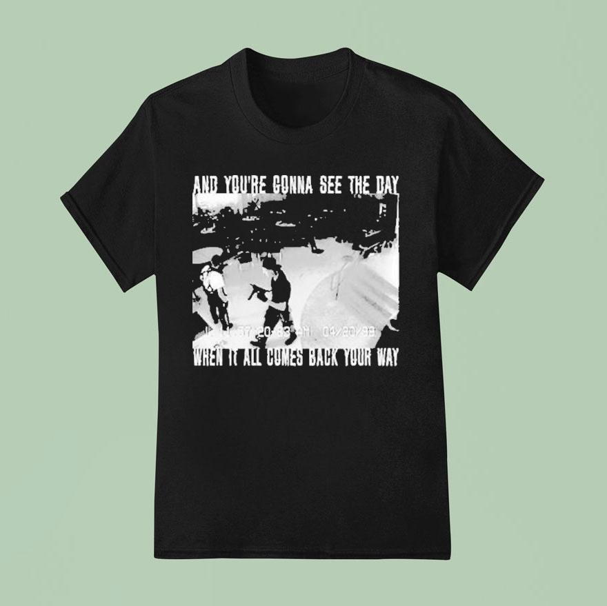 Swear To God And You Re Gonna See The Day When It All Comes Back Your Way T Shirt