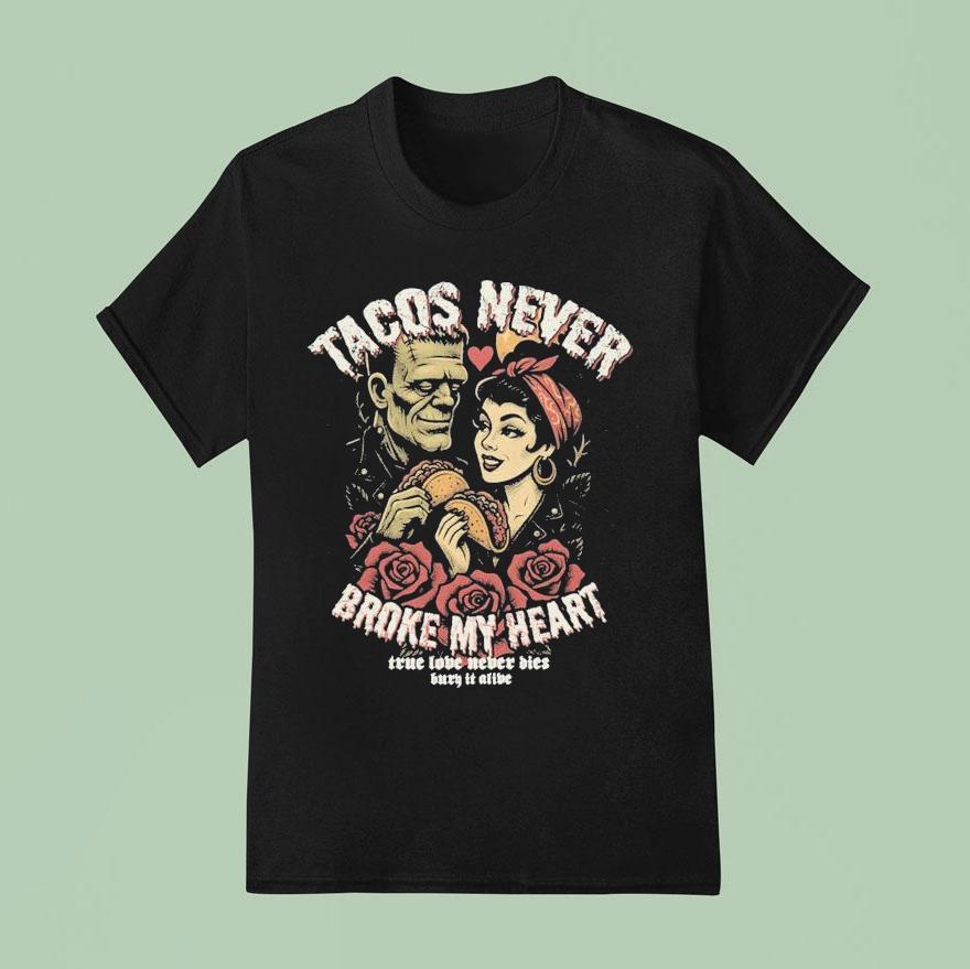 Tacos Never Broke My Heart True Love Never Dies Burn It Alive T Shirt