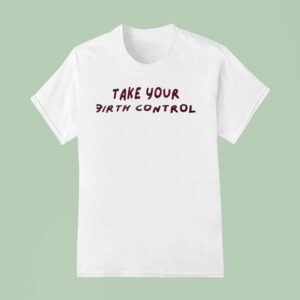 Take Your Birth Control T Shirt