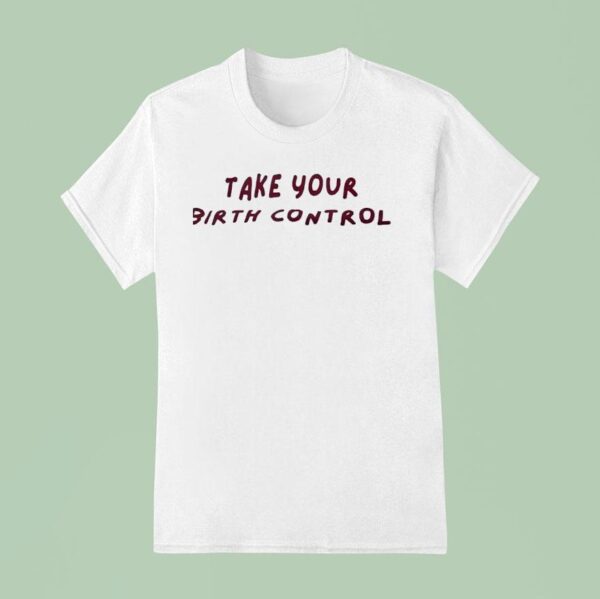Take Your Birth Control T Shirt
