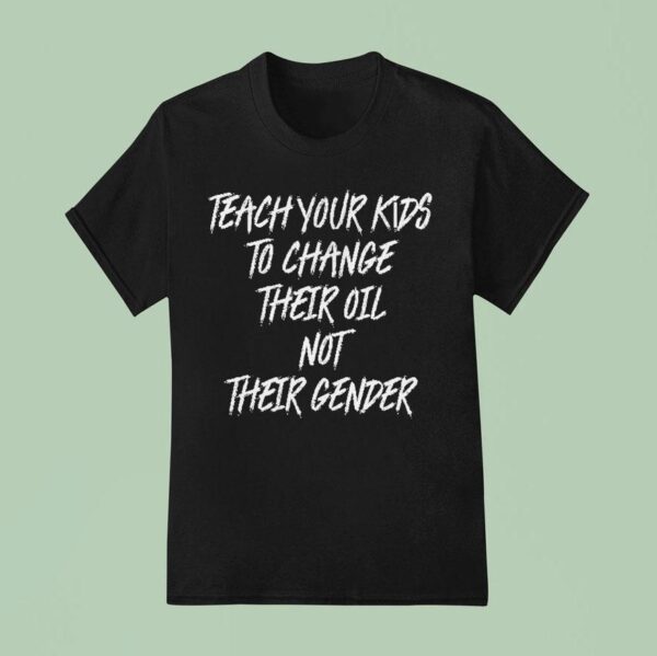 Teach Your Kids To Change Their Oil Not Their Gender T Shirt