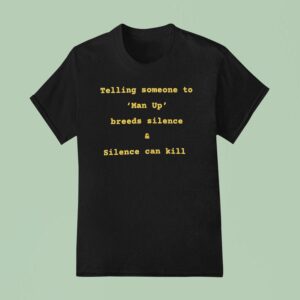 Telling Someone To Man Up Breeds Silence And Silence Can Kill T Shirt